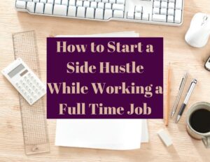 Money Making Side Hustles You Can Start While Working Full Time